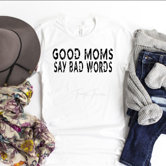 Good Moms Say Bad Words Sublimation Transfer, white t-shirt with black text design showcasing humorous message.