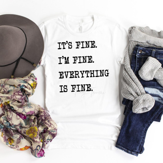 It's Fine I'm Fine Everything Is Fine Sublimation Transfer T-Shirt, white T-shirt with black text design, fashion apparel item for casual wear.