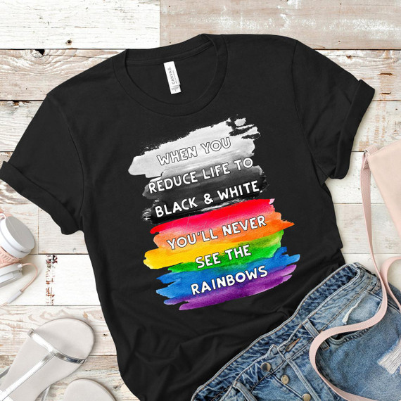 When You Reduce Life To Black and White Screen Print Heat Transfer, a black T-shirt with a colorful rainbow design and a quote about seeing rainbows.