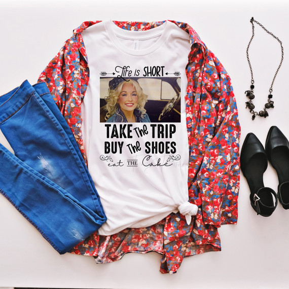 Life is short take the trip buy the shoes eat the cake Dolly Parton Fan Art Sublimation Transfer