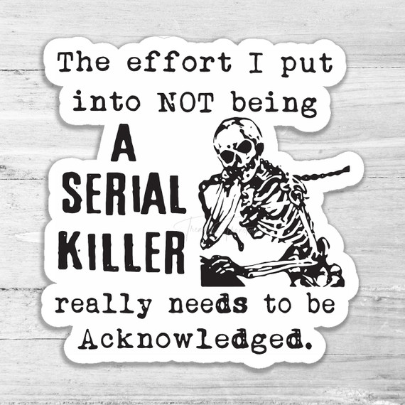 The Effort I Put Into NOT Being A Serial Killer Die Cut Sticker The Effort I Put Into NOT Being A Serial Killer Die Cut Sticker