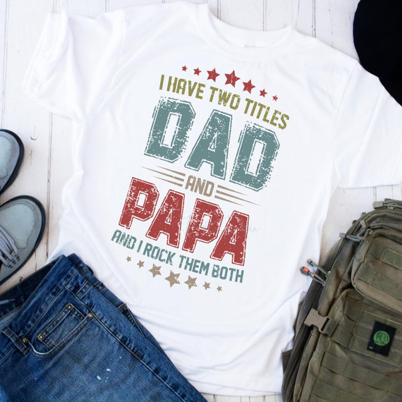 T-shirt, I Have Two Titles Dad and PaPa and I Rock Them Both sublimation transfer design on white fabric.