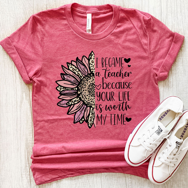 I Became A Teacher Because Your Life Is Worth My Time DTF Heat Transfer