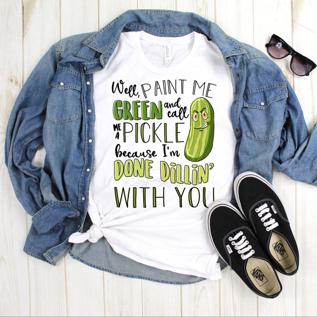 Paint me green and call me a pickle I'm done dillin with you Sublimation Transfer