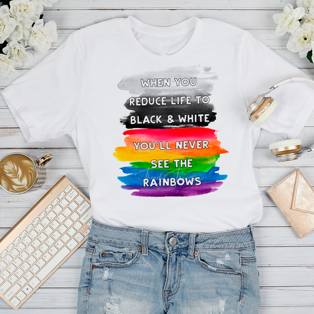 When you reduce life to black and white, you'll never see the rainbows Sublimation Transfer