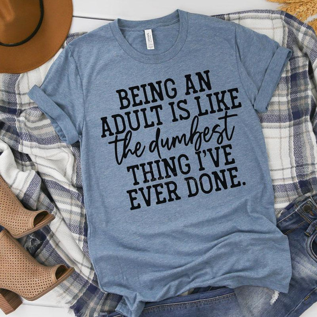 Being An Adult Is The Dumbest Thing Ever Screen Print Transfer, blue T-shirt with black printed humorous quote on adulting.