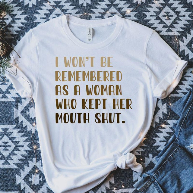 I Won't Be Remember For A Woman Who Kept Her Mouth Shut Sublimation Transfer