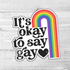 It's Okay To Say Gay Die Cut Sticker