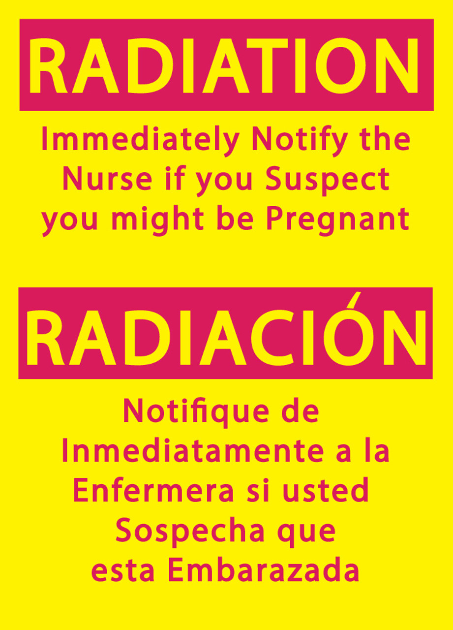 RADIATION Immediately Notify the Nurse if you Suspect you might be Pregnant/RADIACION Notifique de Inmediatamente a la Enfermera si usted Sospecha que esta Embarazada