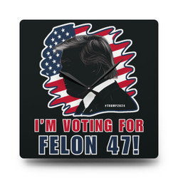 I'm Voting For Felon 47 - President Trump - #Trump2024 - Acrylic Wall Clock