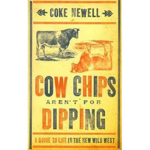 Cow Chips Aren't For Dipping: A Guide to Life in the New Wild West Cow Chips Aren't For Dipping: A Guide to Life in the New Wild West