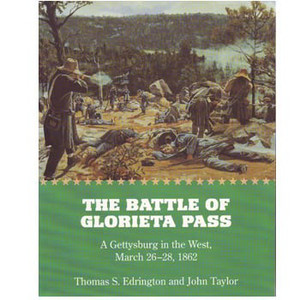 The Battle of Glorieta Pass: A Gettysburg in the West, March 26-28, 1862