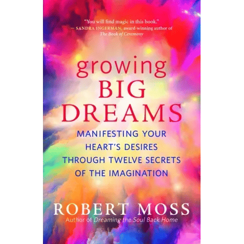 Growing Big Dreams: Manifesting Your Heart's Desires Through Twelve Secrets of the Imagination - Pa H871-10780756148497