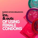 Barrier Method Breakdown: The Ins and Outs of Using Female Condoms