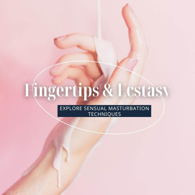 Fingertips & Ecstasy: Explore Masturbation Techniques