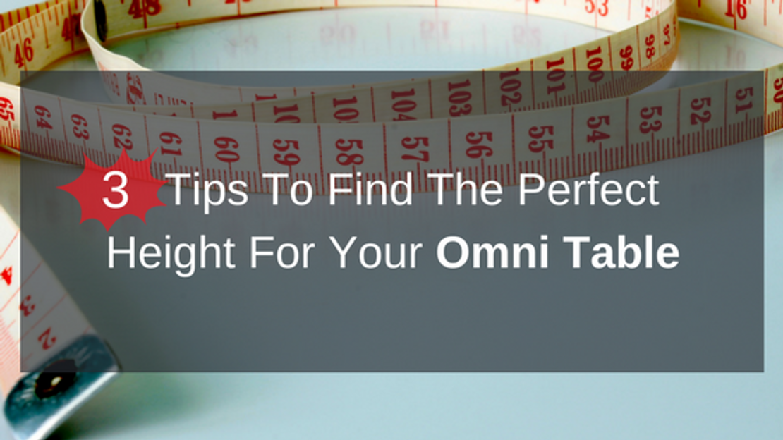 3 Tips To Find The Perfect Height For Your Omni Table