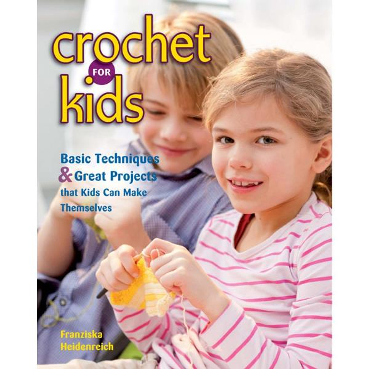 Crochet for Kids: Basic Techniques and Great Projects Kids Can Make  Themselves