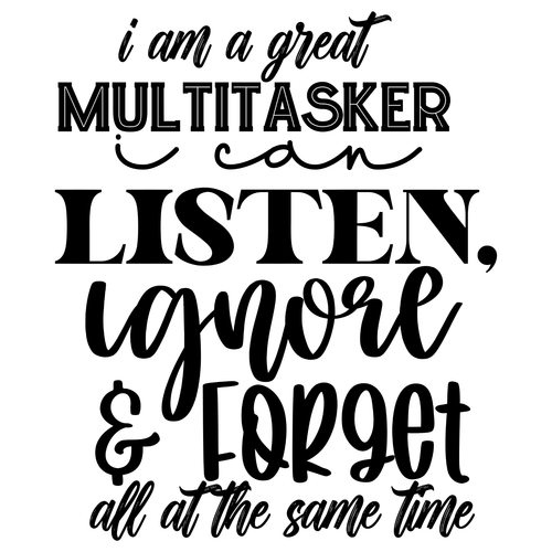 I Am A Great Multitasker I Can Listen, Ignore & Forget All At The Same Time-01 P