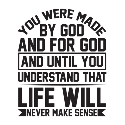 You were made by God and for God, and until you understand that, life will never