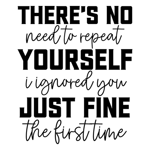 There Is No Need To Repeat Yourself I Ignored You Just Fine The First Time-01 Po