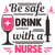 be safe drink with a nurse Poster Made to Order Canvas Print A0 A1 A2 A3 A4 A5 A