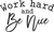 Work hard and be nice Poster Canvas Movie Film Print A0 A1 A2 A3 A4 A5 A6 Art Wa