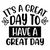 Its a Great Day to Have a Great Day Poster Canvas Movie Film Print A0 A1 A2 A3 A