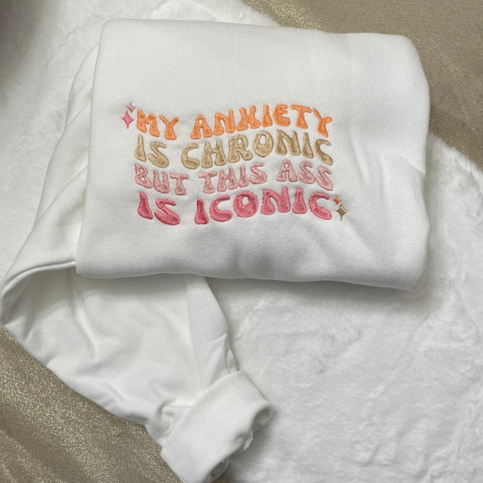 Funny Embroidery Sweatshirt and Hoodie, My Anxiety is Chronic but This Ass is Iconic Funny Embroidery Sweatshirt and Hoodie, My Anxiety is Chronic but This Ass is Iconic
