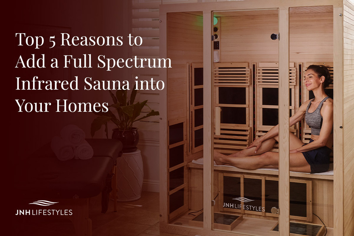 Top 5 Reasons to Add a Full Spectrum Infrared Sauna into Your Homes