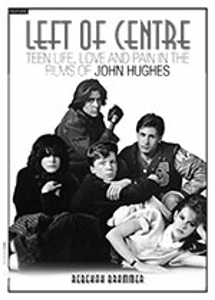 Left of Centre: Teen Life, Love and Pain in the Films of John Hughes