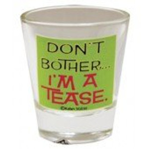 Shot glass "Don't Bother...I'm a Tease." 2 oz Shot glass "Don't Bother...I'm a Tease." 2 oz