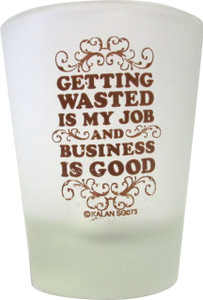 Frosted Shot glass "Getting Wasted is my Job and Business is Good" 2 oz Frosted Shot glass "Getting Wasted is my Job and Business is Good" 2 oz
