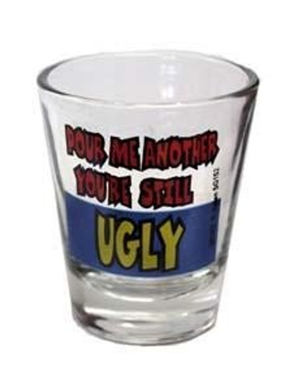Shot glass "Pour me another You're still UGLY" 2 oz