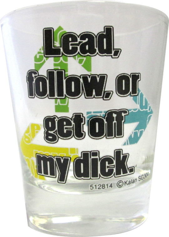 Shot glass "Lead, follow, or get off my dick." 2 oz