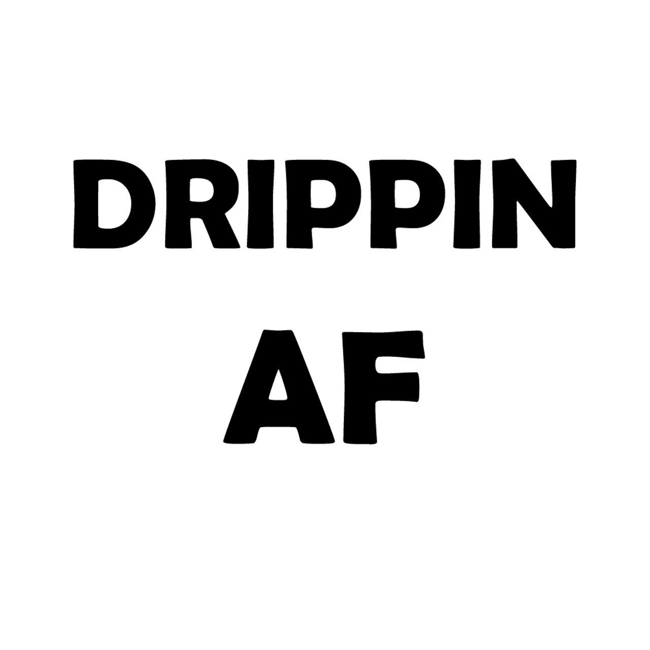 Drippin AF