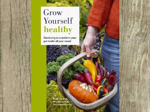 Grow Yourself Healthy - Beth Marshall Gardening to transform your gut health all year round. Beth Marshall shows you how with a wealth of gut-friendly crops, projects recipes & planting plans.