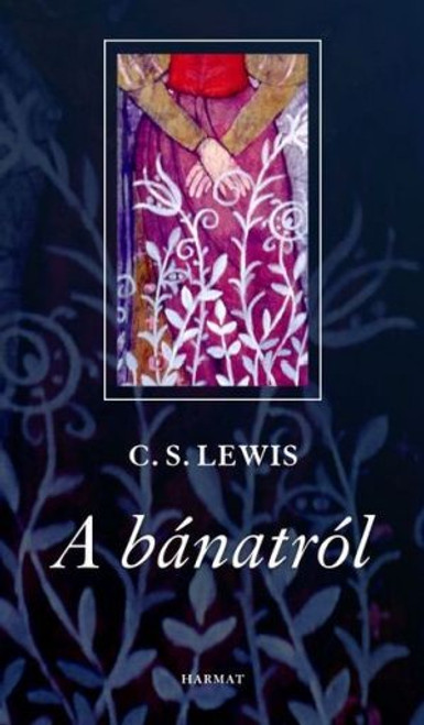 A bánatról by C. S. LEWIS - HUNGARIAN TRANSLATION OF A Grief Observed / An honest reflection on the fundamental issues of life, death, and faith in the midst of loss. (9639564494)