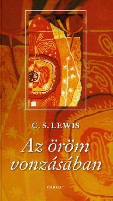 Az öröm vonzásában by C. S. LEWIS - HUNGARIAN TRANSLATION OF Surprised by Joy: The Shape of My Early Life / As Lewis recounts his lifelong search for joy, he demonstrates its role in guiding him to find God. (9789639564695)
