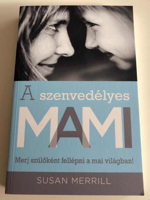 A szenvedélyes MAMI Merj szülőként fellépni a mai világban! by Susan Merrill - HUNGARIAN TRANSLATION OF The Passionate Mom: Dare to Parent in Today's World / This book reaches mothers to show them how to guide children passionately and practically. (9786155246418)