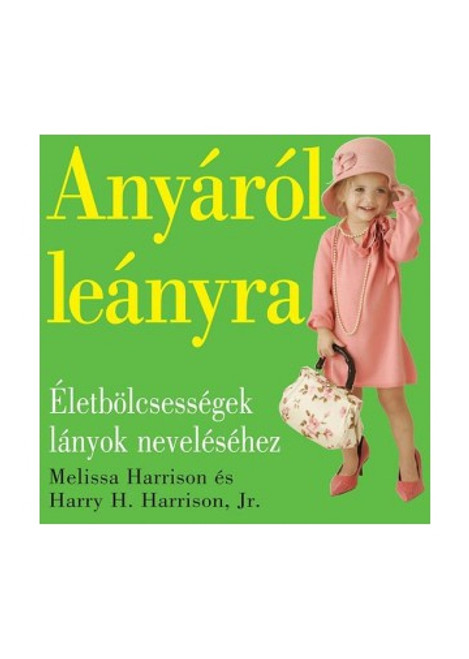 Anyáról leányra - Életbölcsességek lányok neveléséhez by Melissa Harrison és Harry H. Harrison, Jr. - HUNGARIAN TRANSLATION OF Mother to Daughter: Shared Wisdom from the Heart / THIS BOOK ANCHORED IN VALUES, AND FILLED WITH SIMPLE WORDS OF WISDOM. (9789638809834)
