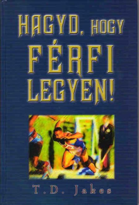 Hagyd, hogy férfi legyen! by T. D. Jakes - HUNGARIAN TRANSLATION OF Loose That Man and Let Him Go! / Jakes offers clarity, healing, and restoration to a generation of men - both believers and nonbelievers (9780086182)