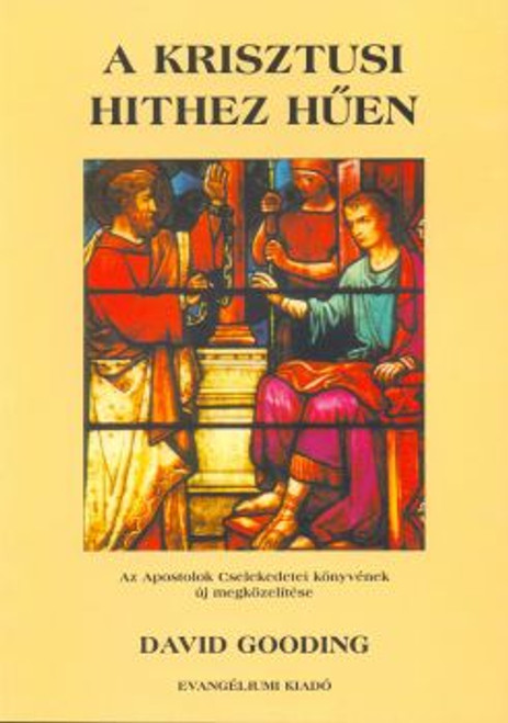 A krisztusi hithez hűen by David Gooding - Hungarian translation of True to the Faith / The Acts of the Apostles: Defining and Defending the Gospel