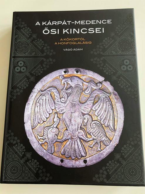 A Kárpát-Medence Ősi Kincsei by Vágó Ádám / A kőkortól a Honfoglalásig / Archeological treasue of the Carpathian Basin / Magyar Nemzeti Múzeum - Kossuth Kiadó / Hardcover 2015 (9789630984263)