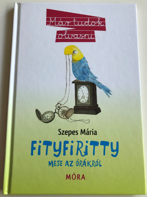 Fityfiritty - Mese az órákról by Szepes Mária / Hungarian language story about clocks / For 2nd graders / Már tudok olvasni 6. / Móra Könyvkiadó 2011 (9789631190212)