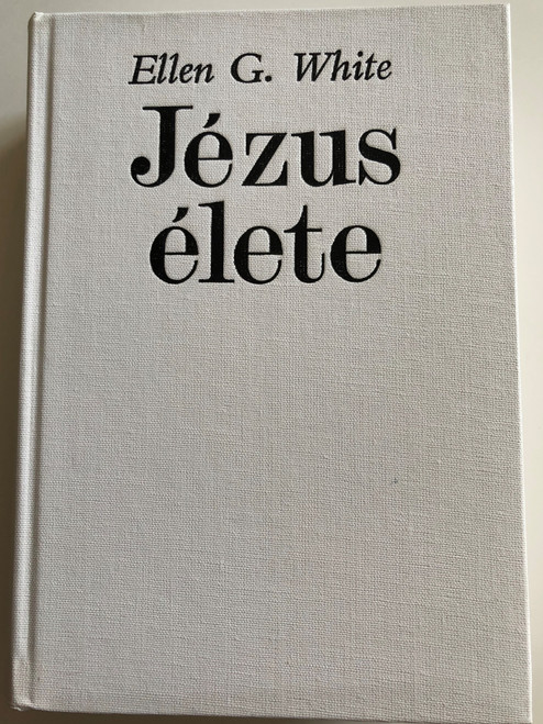 Jézus Élete by Ellen G. White / Hungarian edition of The desire of ages / Advent Kiadó Budapest / Hardcover 1990 2nd edition / Translation: Dr. Homoki Henriette, Dobos János (9637817115)