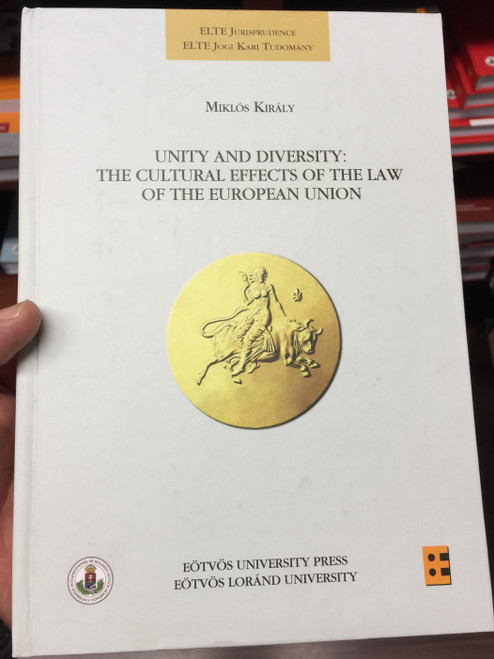 Unity and Diversity: The Cultural Effects of the law of the european union by Miklós Király / ELTE Jogi Kari tudomány - ELTE Jurisprudence / Eötvös Loránd University / Hardcover (9789633120453)