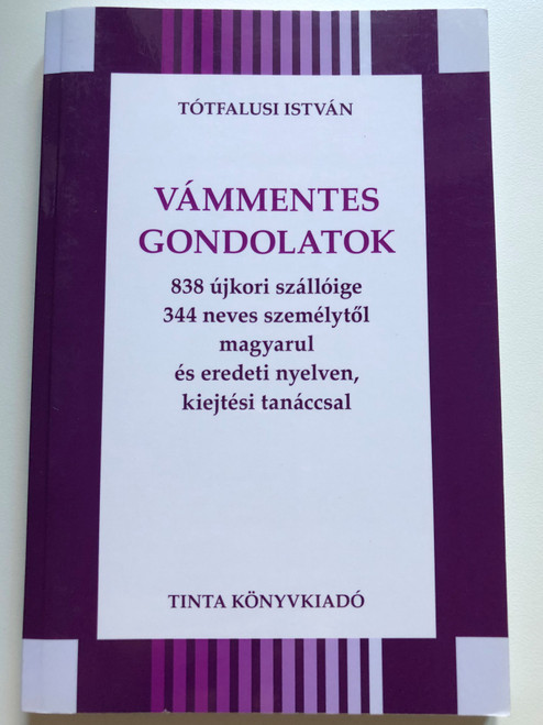 Vámmentes gondolatok / 838 újkori szállóige 344 neves személytől magyarul és eredeti nyelven, kiejtési tanáccsal / by Tótfalusi István/ Tinta Kiadó / Duty free thoughts (9789634091387)