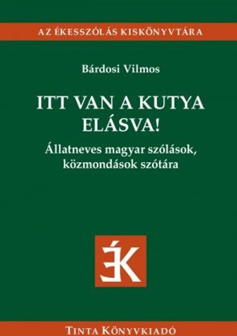 Itt van a kutya elásva! / Állatneves magyar szólások, közmondások szótára / by Bárdosi Vilmos / Tinta Könyvesbolt / This is the nub - Here is the dog buried! / Hungarian sayings with animal names (9789634091615)