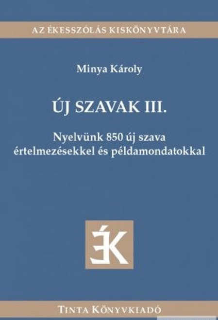 Új szavak III. / Nyelvünk 850 új szava értelmezésekkel és példamondatokkal / by Minya Károly / Tinta Könyvkiadó / New Words III. / explanation of new words (9789634092131)