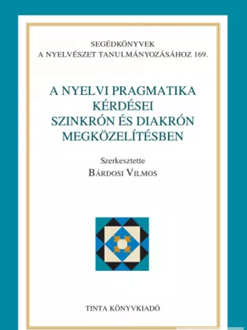 A nyelvi pragmatika kérdései szinkrón és diakrón megközelítésben / Editor Bárdosi Vilmos / Tinta Könyvkiadó / Questions of linguistic pragmatics/ Synchronic - diachronic aspects (9789634090045)